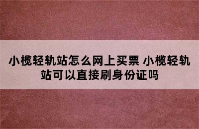 小榄轻轨站怎么网上买票 小榄轻轨站可以直接刷身份证吗